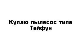 Куплю пылесос типа Тайфун